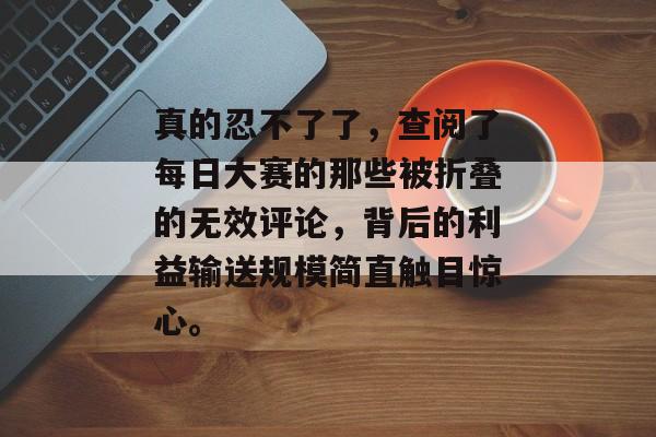 真的忍不了了，查阅了每日大赛的那些被折叠的无效评论，背后的利益输送规模简直触目惊心。