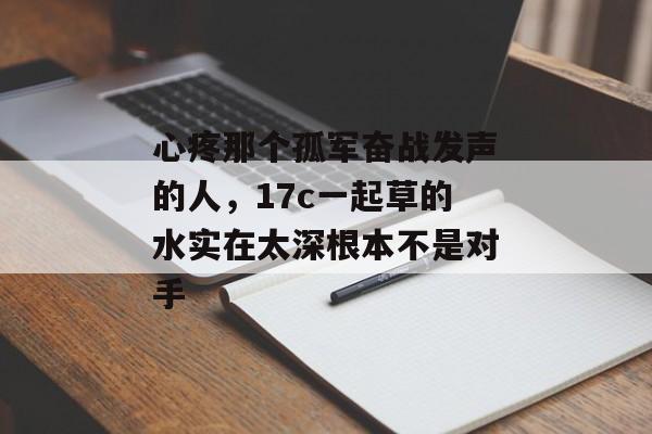 心疼那个孤军奋战发声的人，17c一起草的水实在太深根本不是对手