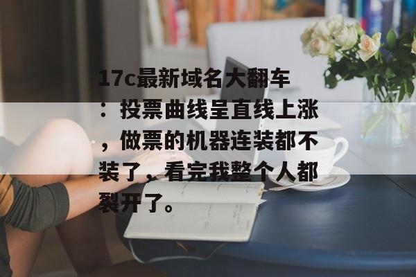 17c最新域名大翻车：投票曲线呈直线上涨，做票的机器连装都不装了，看完我整个人都裂开了。